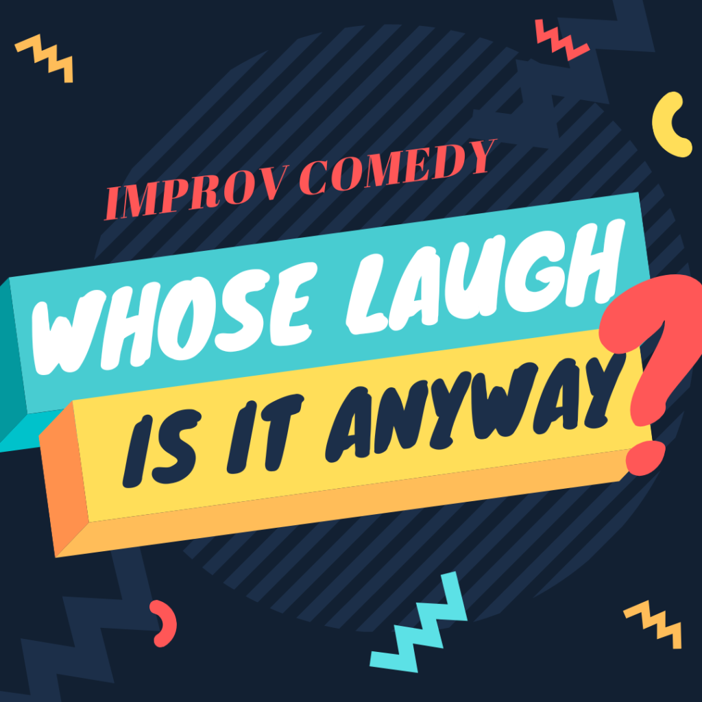 WHOSE LAUGH IS IT ANYWAY? (ages 9 18) Improv Comedy